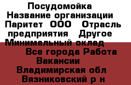 Посудомойка › Название организации ­ Паритет, ООО › Отрасль предприятия ­ Другое › Минимальный оклад ­ 23 000 - Все города Работа » Вакансии   . Владимирская обл.,Вязниковский р-н